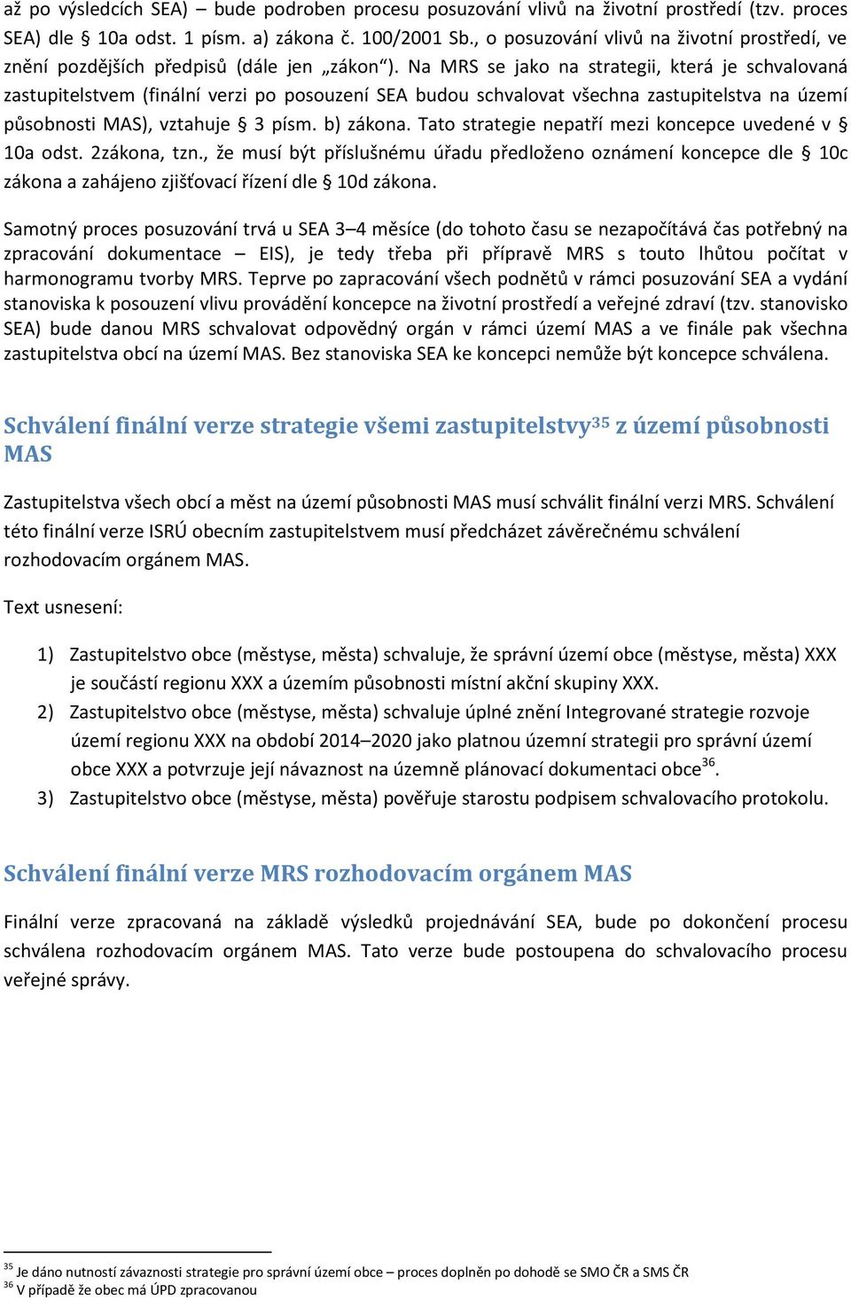 Na MRS se jako na strategii, která je schvalovaná zastupitelstvem (finální verzi po posouzení SEA budou schvalovat všechna zastupitelstva na území působnosti MAS), vztahuje 3 písm. b) zákona.