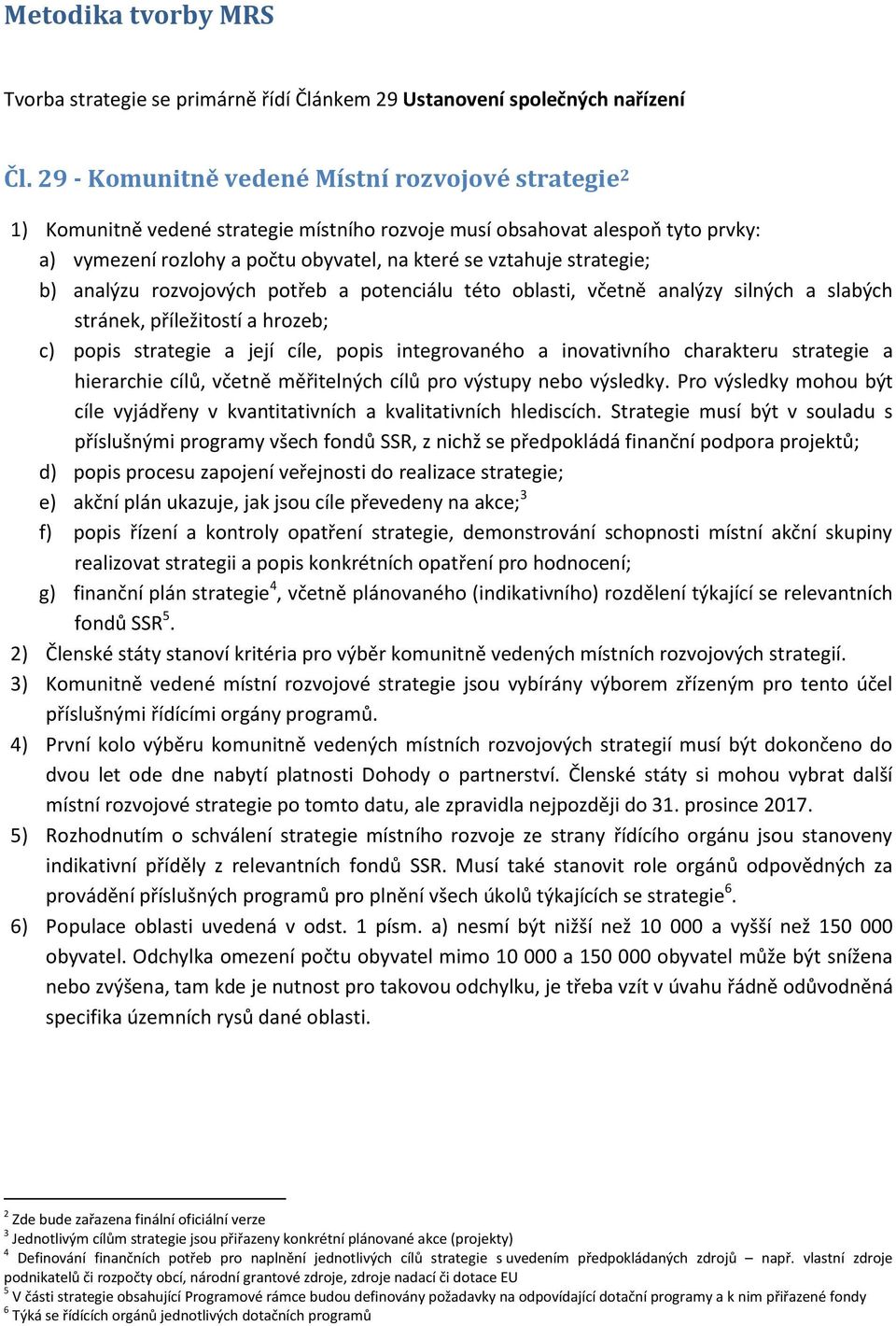 strategie; b) analýzu rozvojových potřeb a potenciálu této oblasti, včetně analýzy silných a slabých stránek, příležitostí a hrozeb; c) popis strategie a její cíle, popis integrovaného a inovativního