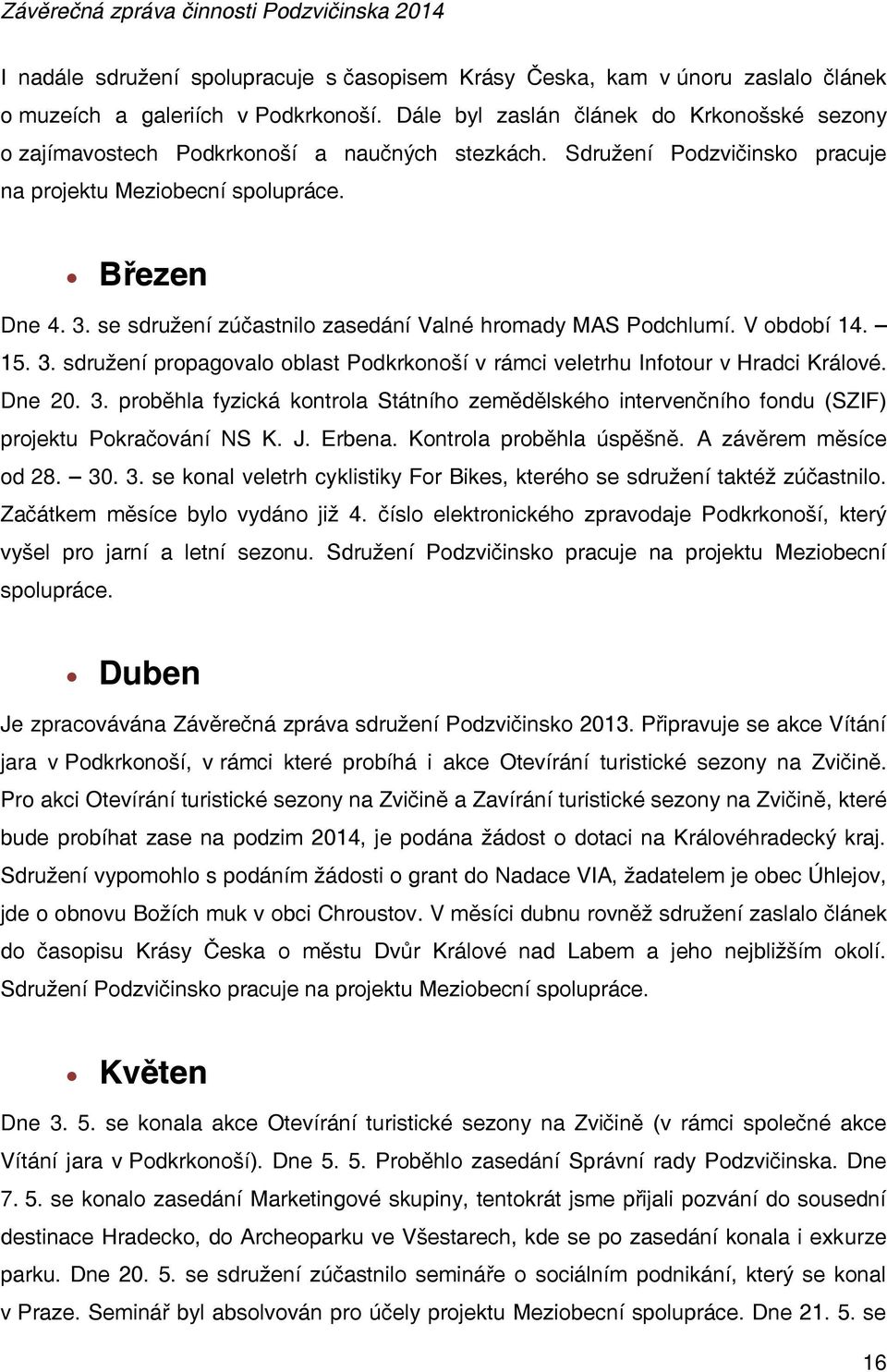 se sdružení zúčastnilo zasedání Valné hromady MAS Podchlumí. V období 14. 15. 3. sdružení propagovalo oblast Podkrkonoší v rámci veletrhu Infotour v Hradci Králové. Dne 20. 3. proběhla fyzická kontrola Státního zemědělského intervenčního fondu (SZIF) projektu Pokračování NS K.