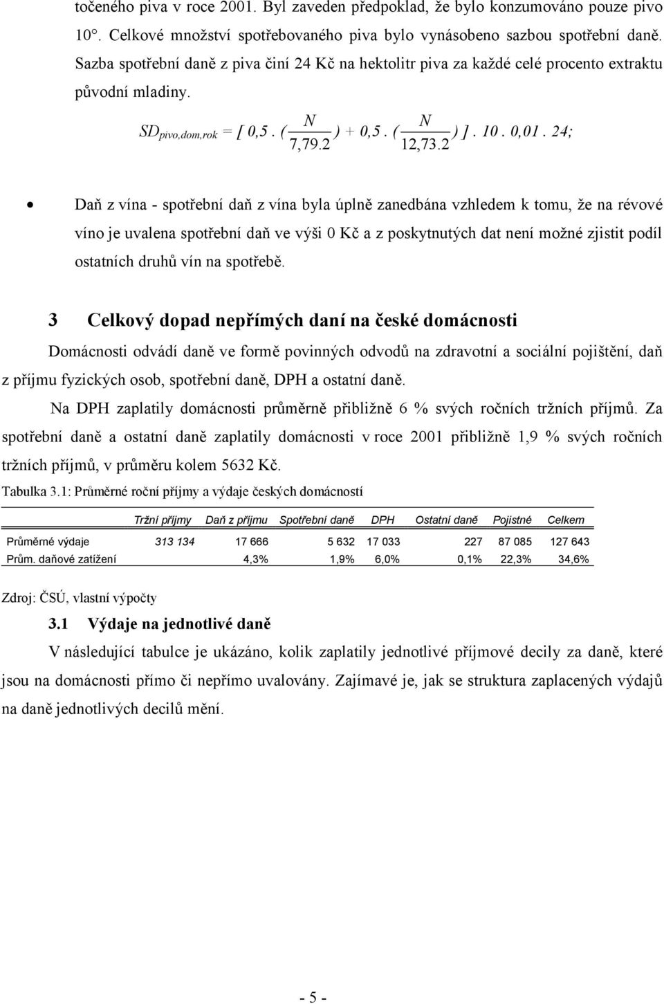 2 Daň z vína - spotřební daň z vína byla úplně zanedbána vzhledem k tomu, že na révové víno je uvalena spotřební daň ve výši 0 Kč a z poskytnutých dat není možné zjistit podíl ostatních druhů vín na