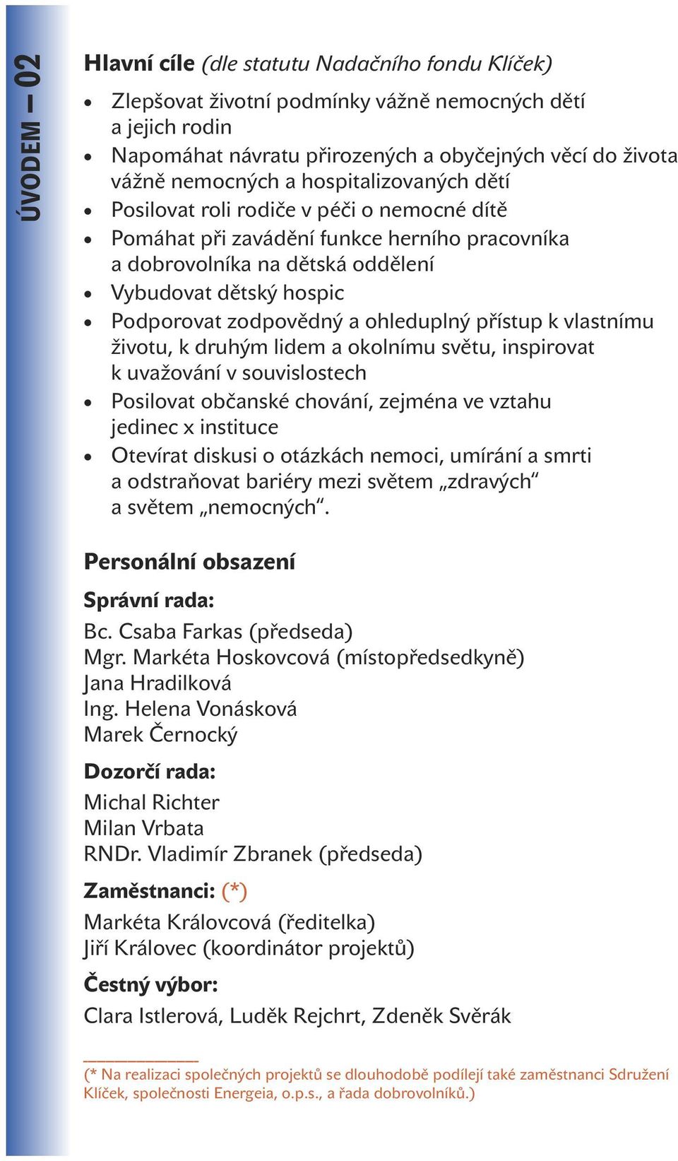 ohleduplný přístup k vlastnímu životu, k druhým lidem a okolnímu světu, inspirovat k uvažování v souvislostech Posilovat občanské chování, zejména ve vztahu jedinec x instituce Otevírat diskusi o