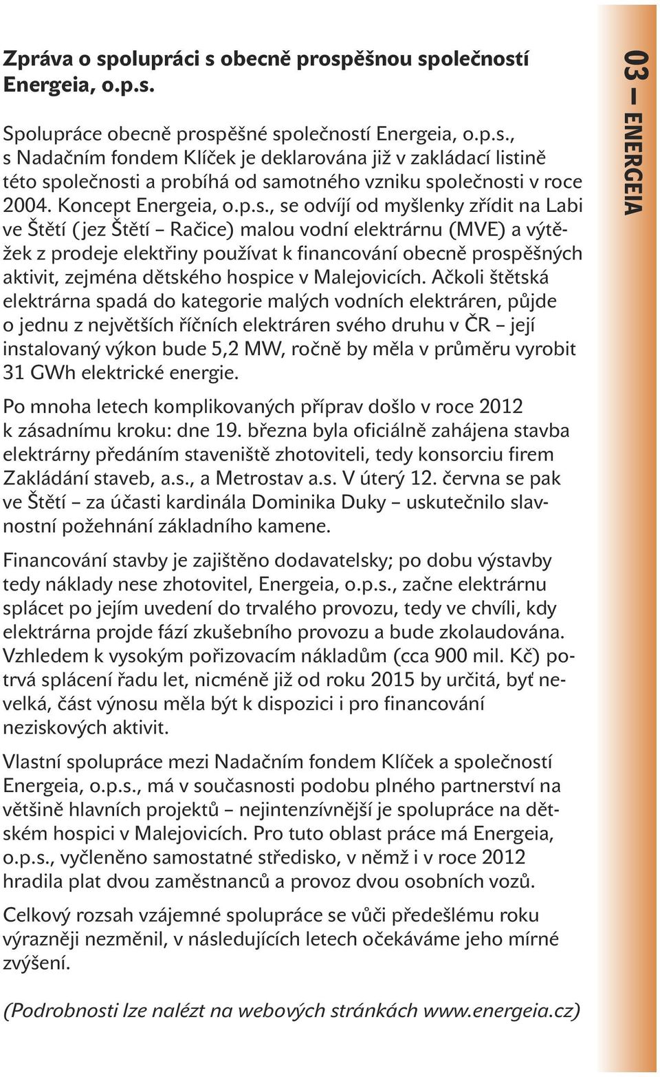 , se odvíjí od myšlenky zřídit na Labi ve Štětí ( jez Štětí Račice) malou vodní elektrárnu (MVE) a výtěžek z prodeje elektřiny používat k financování obecně prospěšných aktivit, zejména dětského