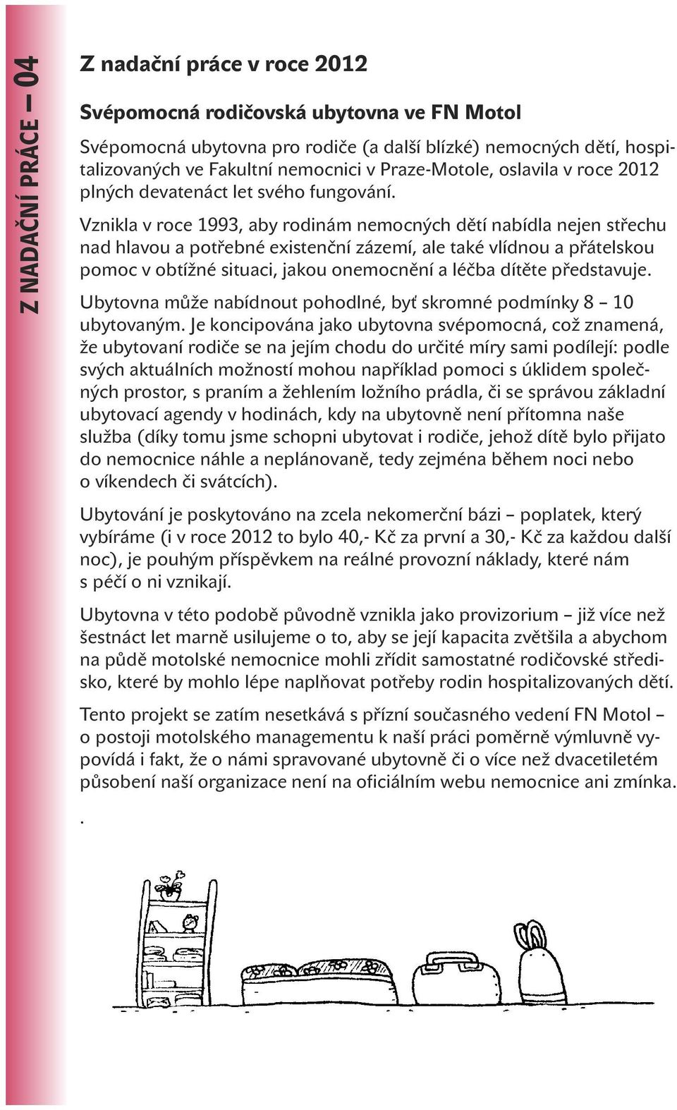 Vznikla v roce 1993, aby rodinám nemocných dětí nabídla nejen střechu nad hlavou a potřebné existenční zázemí, ale také vlídnou a přátelskou pomoc v obtížné situaci, jakou onemocnění a léčba dítěte