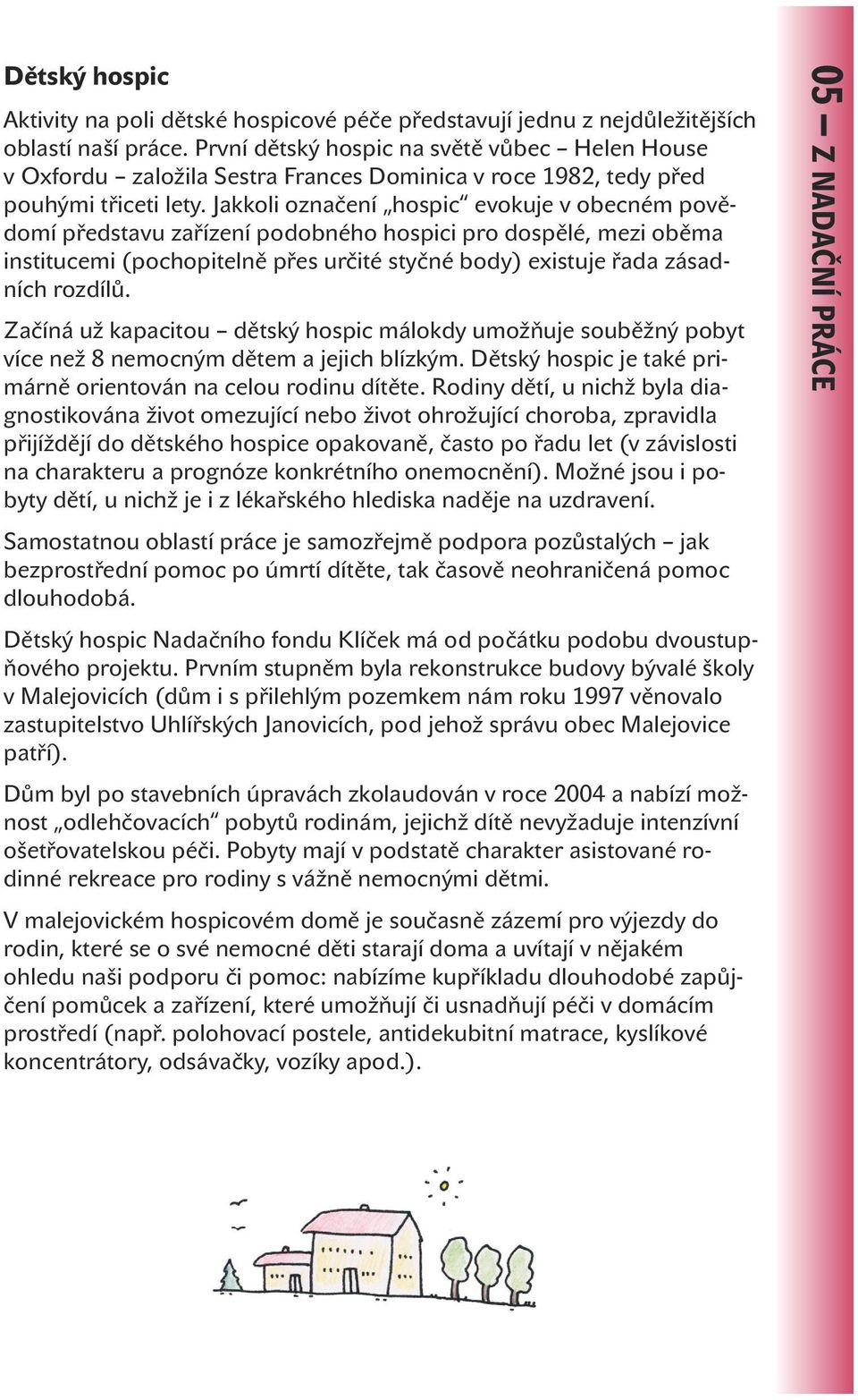 Jakkoli označení hospic evokuje v obecném povědomí představu zařízení podobného hospici pro dospělé, mezi oběma institucemi (pochopitelně přes určité styčné body) existuje řada zásadních rozdílů.