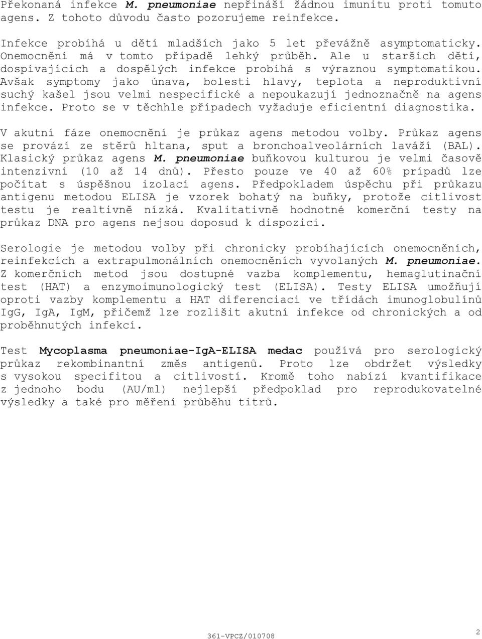 Avšak symptomy jako únava, bolesti hlavy, teplota a neproduktivní suchý kašel jsou velmi nespecifické a nepoukazují jednoznačně na agens infekce.