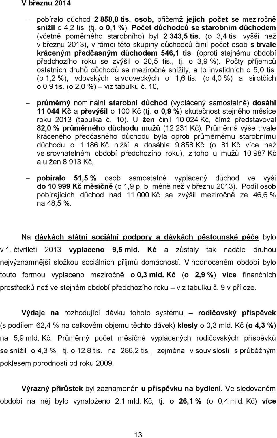 , tj. o 3,9 %). Počty příjemců ostatních druhů důchodů se meziročně snížily, a to invalidních o 5,0 tis. (o 1,2 %), vdovských a vdoveckých o 1,6 tis. (o 4,0 %) a sirotčích o 0,9 tis.