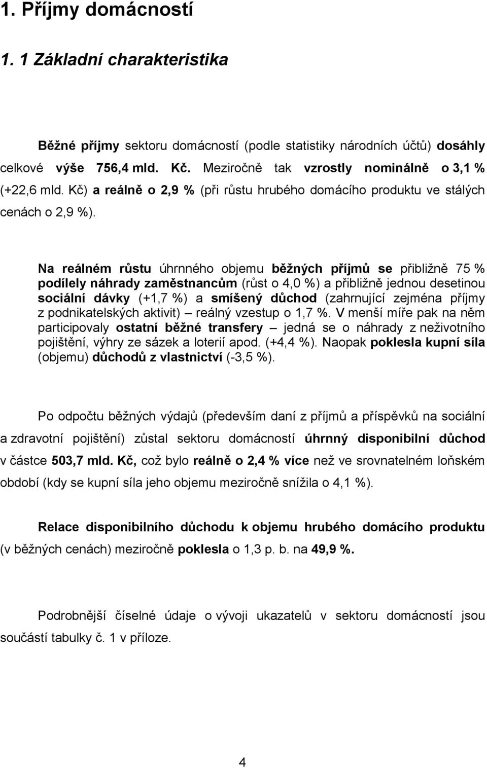 Na reálném růstu úhrnného objemu běžných příjmů se přibližně 75 % podílely náhrady zaměstnancům (růst o 4,0 %) a přibližně jednou desetinou sociální dávky (+1,7 %) a smíšený důchod (zahrnující