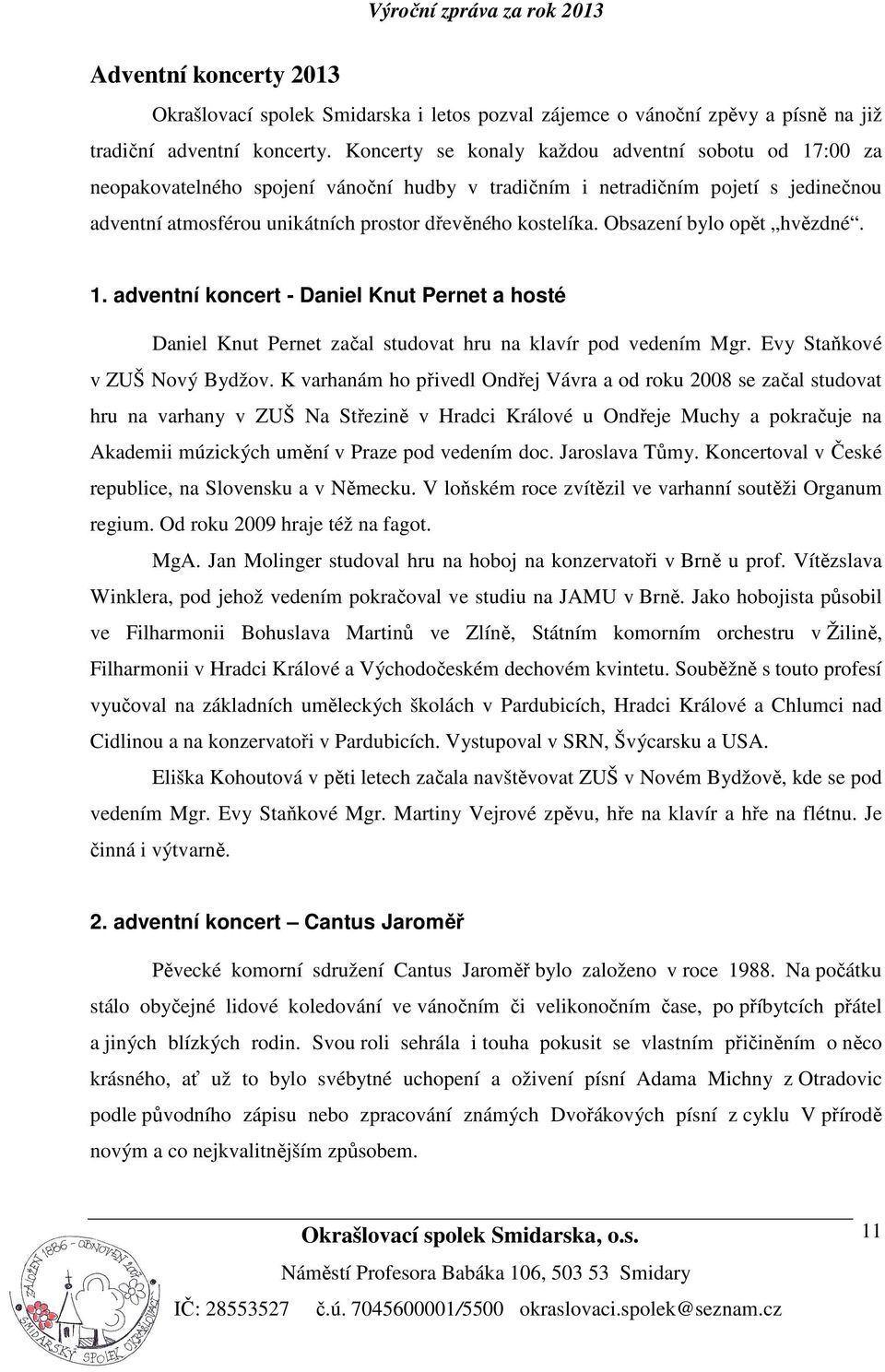 Obsazení bylo opět hvězdné. 1. adventní koncert - Daniel Knut Pernet a hosté Daniel Knut Pernet začal studovat hru na klavír pod vedením Mgr. Evy Staňkové v ZUŠ Nový Bydžov.