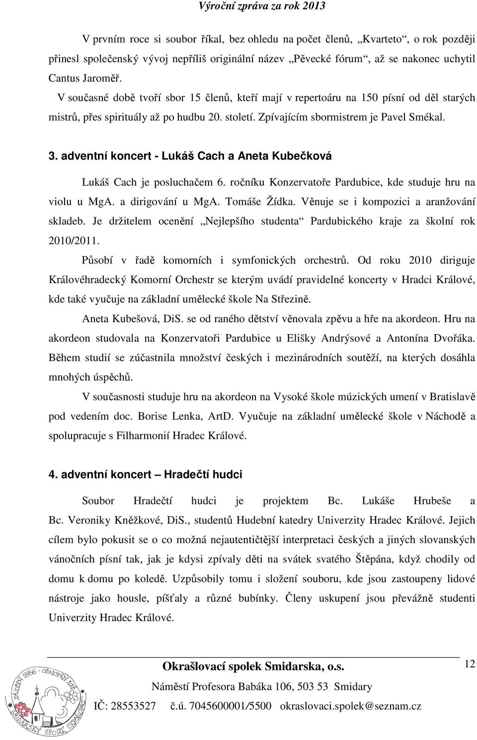 adventní koncert - Lukáš Cach a Aneta Kubečková Lukáš Cach je posluchačem 6. ročníku Konzervatoře Pardubice, kde studuje hru na violu u MgA. a dirigování u MgA. Tomáše Žídka.