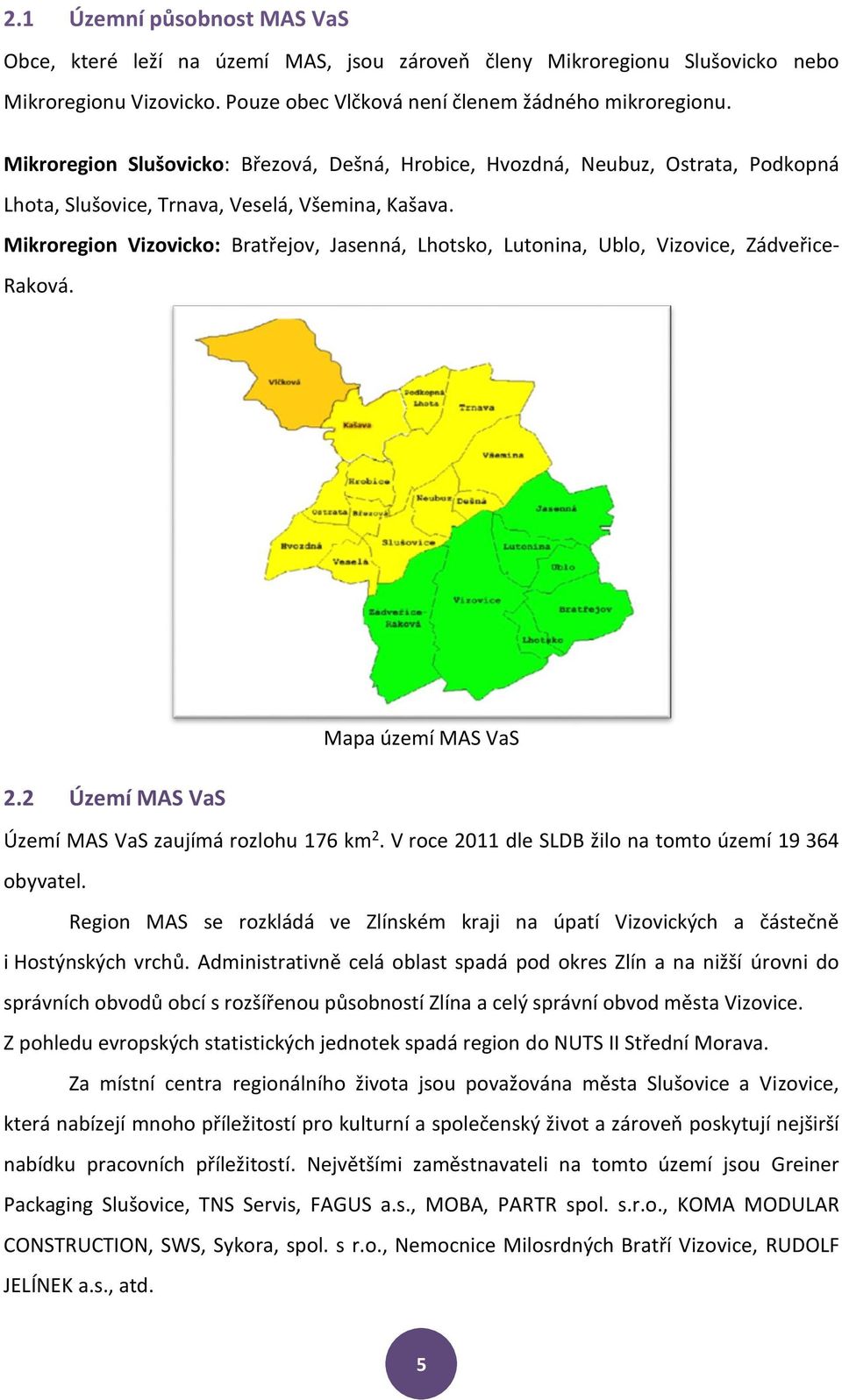 Mikroregion Vizovicko: Bratřejov, Jasenná, Lhotsko, Lutonina, Ublo, Vizovice, Zádveřice- Raková. Mapa území MAS VaS 2.2 Území MAS VaS Území MAS VaS zaujímá rozlohu 176 km 2.