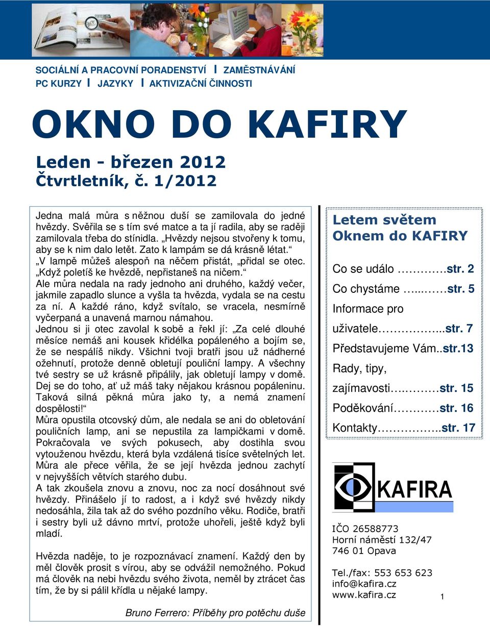 Hvězdy nejsou stvořeny k tomu, aby se k nim dalo letět. Zato k lampám se dá krásně létat. V lampě můžeš alespoň na něčem přistát, přidal se otec. Když poletíš ke hvězdě, nepřistaneš na ničem.