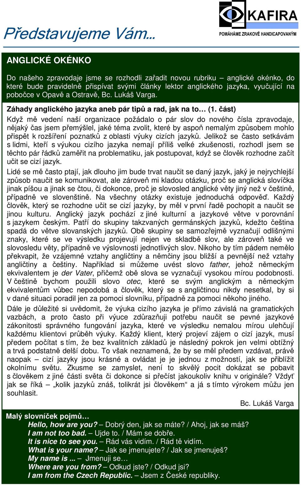 část) Když mě vedení naší organizace požádalo o pár slov do nového čísla zpravodaje, nějaký čas jsem přemýšlel, jaké téma zvolit, které by aspoň nemalým způsobem mohlo přispět k rozšíření poznatků z