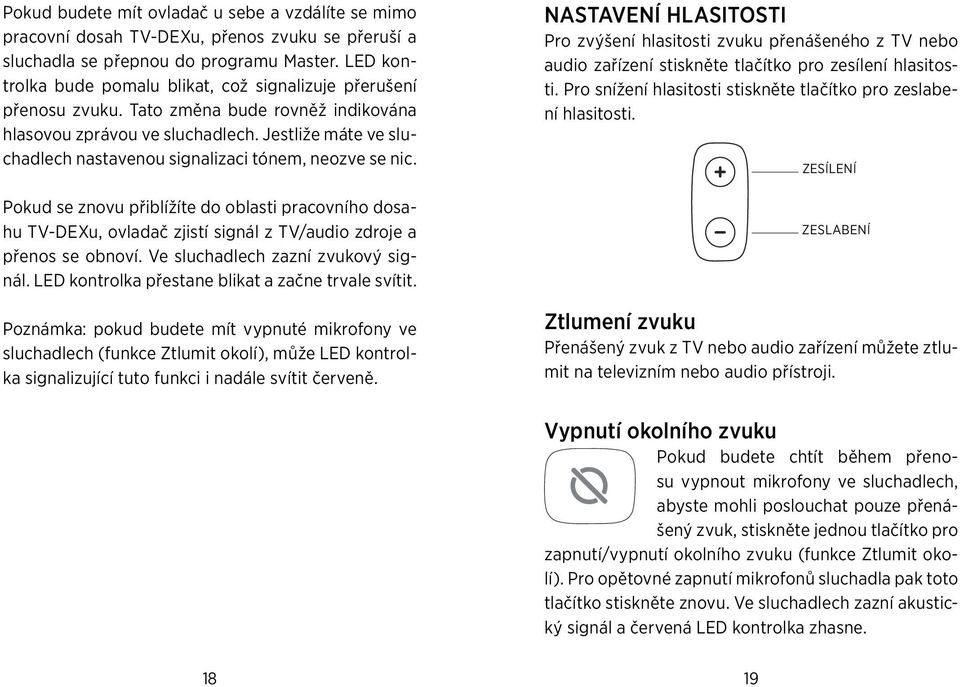 Jestliže máte ve sluchadlech nastavenou signalizaci tónem, neozve se nic. Pokud se znovu přiblížíte do oblasti pracovního dosahu TV-DEXu, ovladač zjistí signál z TV/audio zdroje a přenos se obnoví.