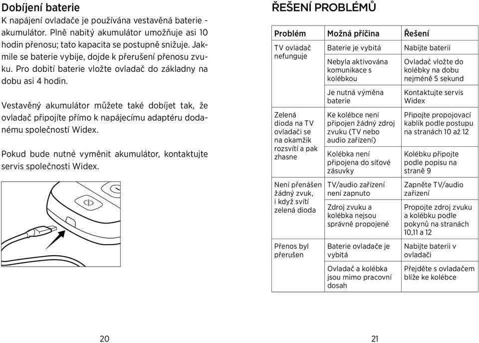 Vestavěný akumulátor můžete také dobíjet tak, že ovladač připojíte přímo k napájecímu adaptéru dodanému společností Widex. Pokud bude nutné vyměnit akumulátor, kontaktujte servis společnosti Widex.