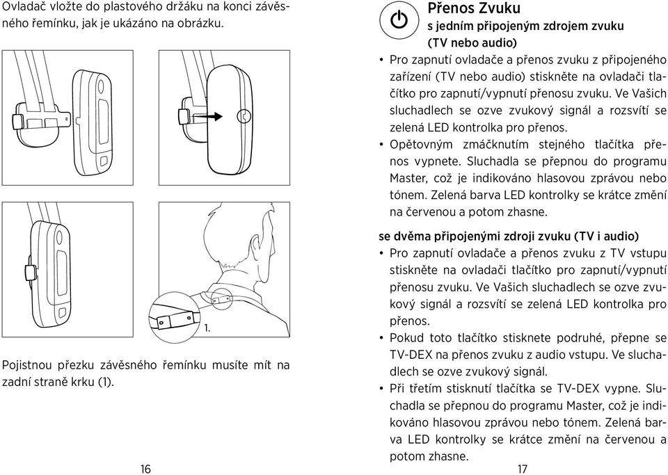 Ve Vašich sluchadlech se ozve zvukový signál a rozsvítí se zelená LED kontrolka pro přenos. Opětovným zmáčknutím stejného tlačítka přenos vypnete.