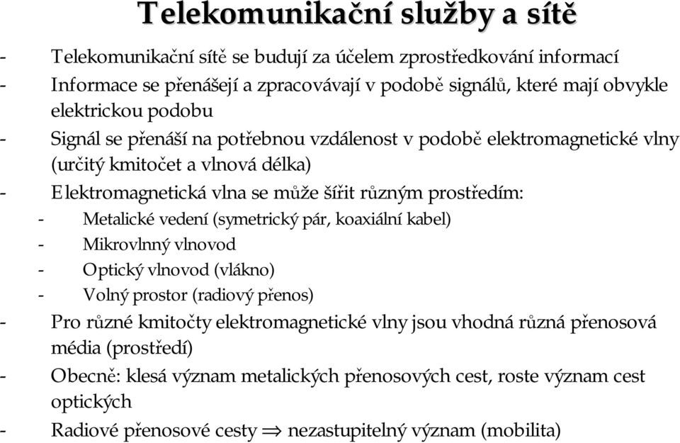 prostředím: - Metalickévedení (symetrický pár, koaxiální kabel) - Mikrovlnný vlnovod - Optický vlnovod (vlákno) - Volný prostor (radiový přenos) - Pro různé kmitočty