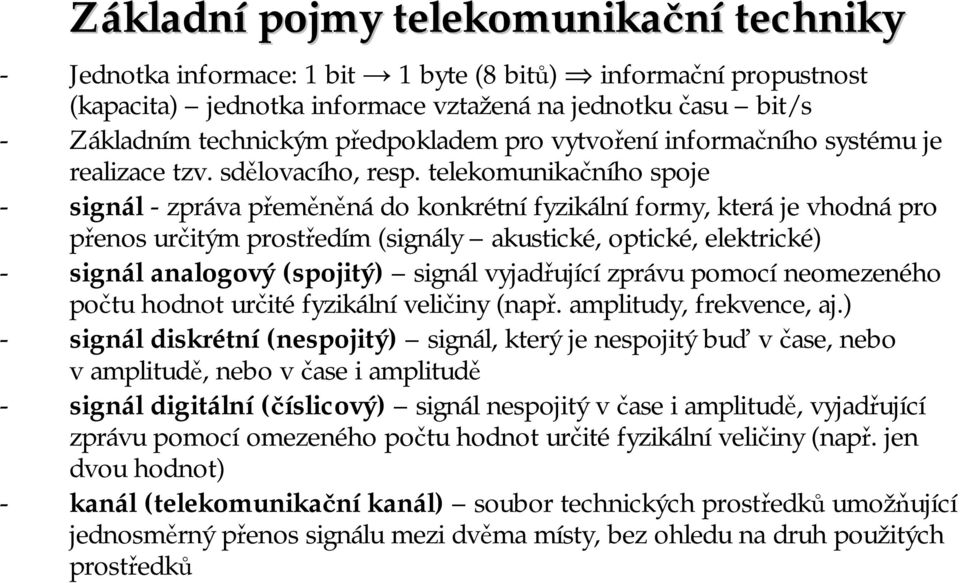 telekomunikačního spoje - signál -zpráva přeměněná do konkrétní fyzikální formy, která je vhodná pro přenos určitým prostředím (signály akustické, optické, elektrické) - signál analogový (spojitý)