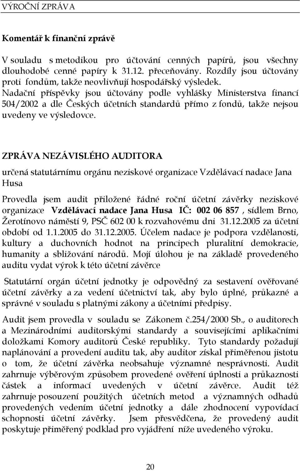 Nadační příspěvky jsou účtovány podle vyhlášky Ministerstva financí 504/2002 a dle Českých účetních standardů přímo z fondů, takže nejsou uvedeny ve výsledovce.