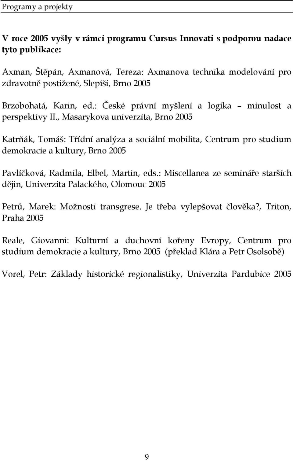 , Masarykova univerzita, Brno 2005 Katrňák, Tomáš: Třídní analýza a sociální mobilita, Centrum pro studium demokracie a kultury, Brno 2005 Pavlíčková, Radmila, Elbel, Martin, eds.