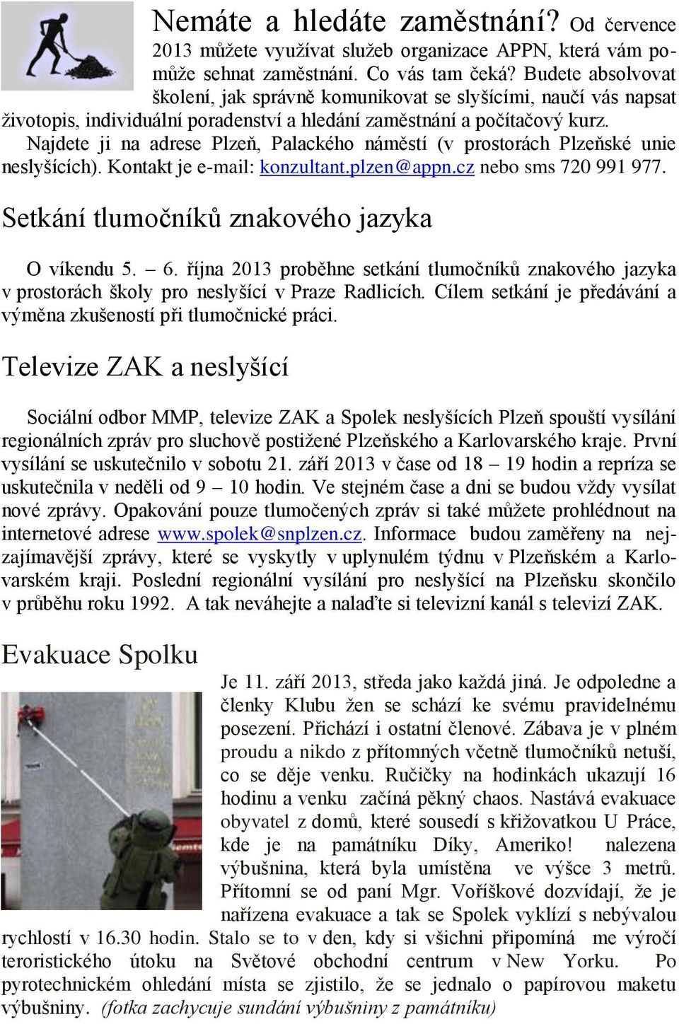 Najdete ji na adrese Plzeň, Palackého náměstí (v prostorách Plzeňské unie neslyšících). Kontakt je e-mail: konzultant.plzen@appn.cz nebo sms 720 991 977.