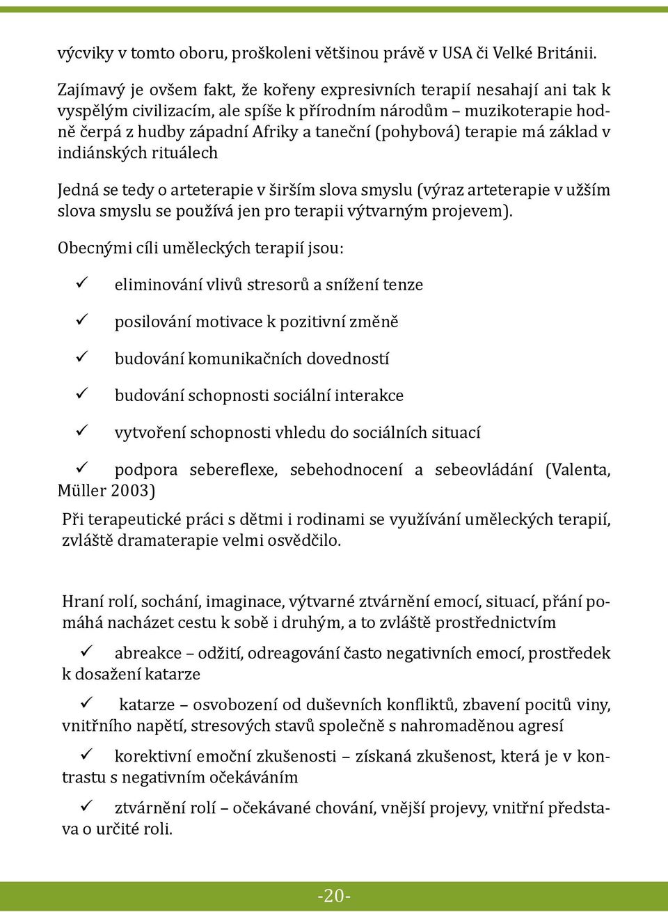 terapie má základ v indiánských rituálech Jedná se tedy o arteterapie v širším slova smyslu (výraz arteterapie v užším slova smyslu se používá jen pro terapii výtvarným projevem).