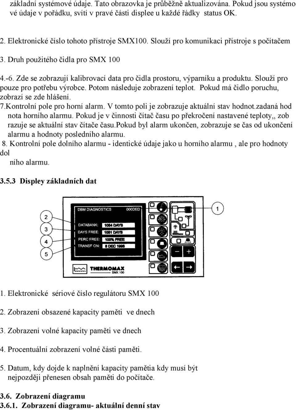 Zde se zobrazují kalibrovací data pro čidla prostoru, výparníku a produktu. Slouží pro pouze pro potřebu výrobce. Potom následuje zobrazení teplot. Pokud má čidlo poruchu, zobrazí se zde hlášení. 7.