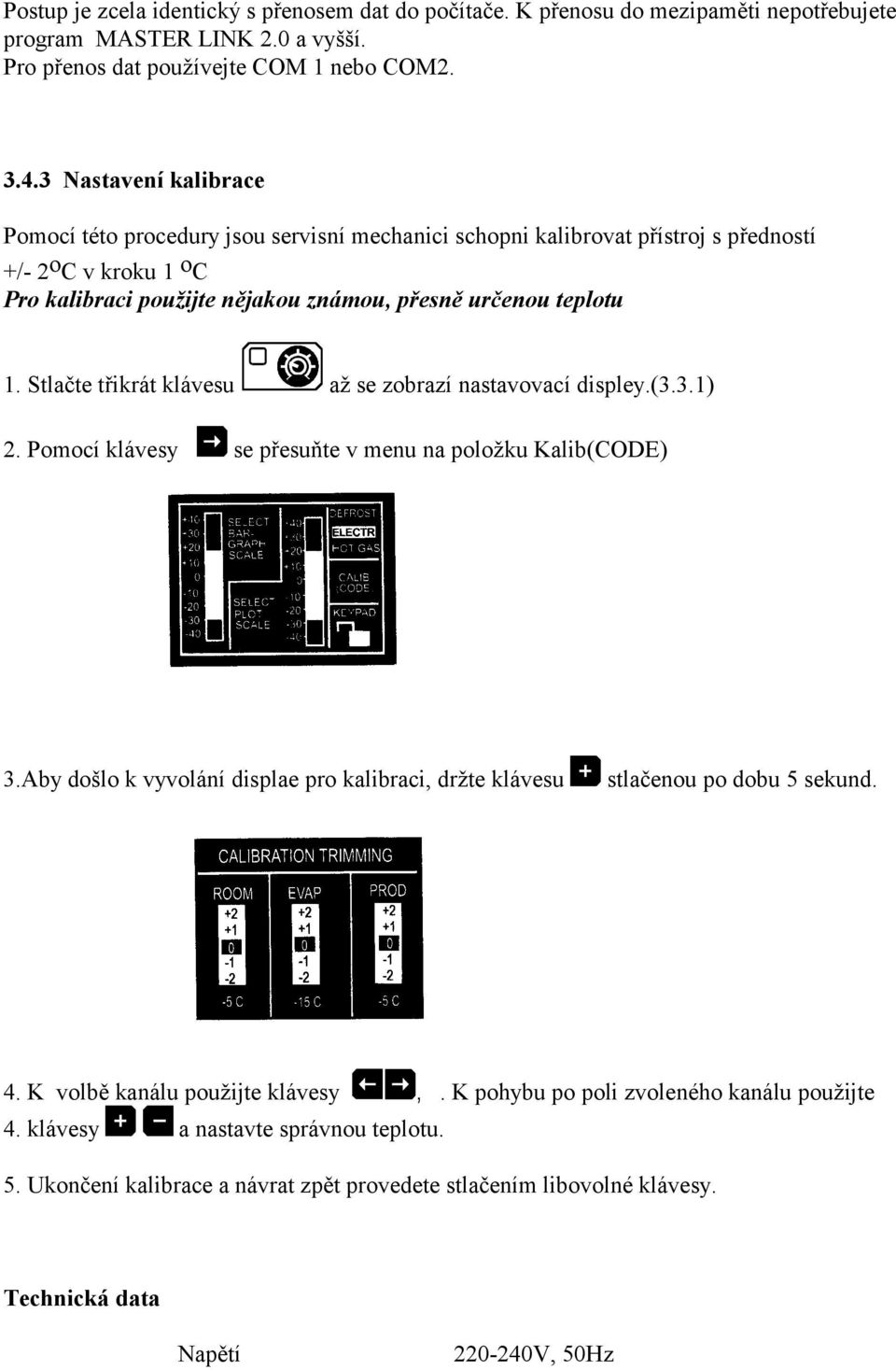 Stlačte třikrát klávesu až se zobrazí nastavovací displey.(3.3.1) 2. Pomocí klávesy se přesuňte v menu na položku Kalib(CODE) 3.