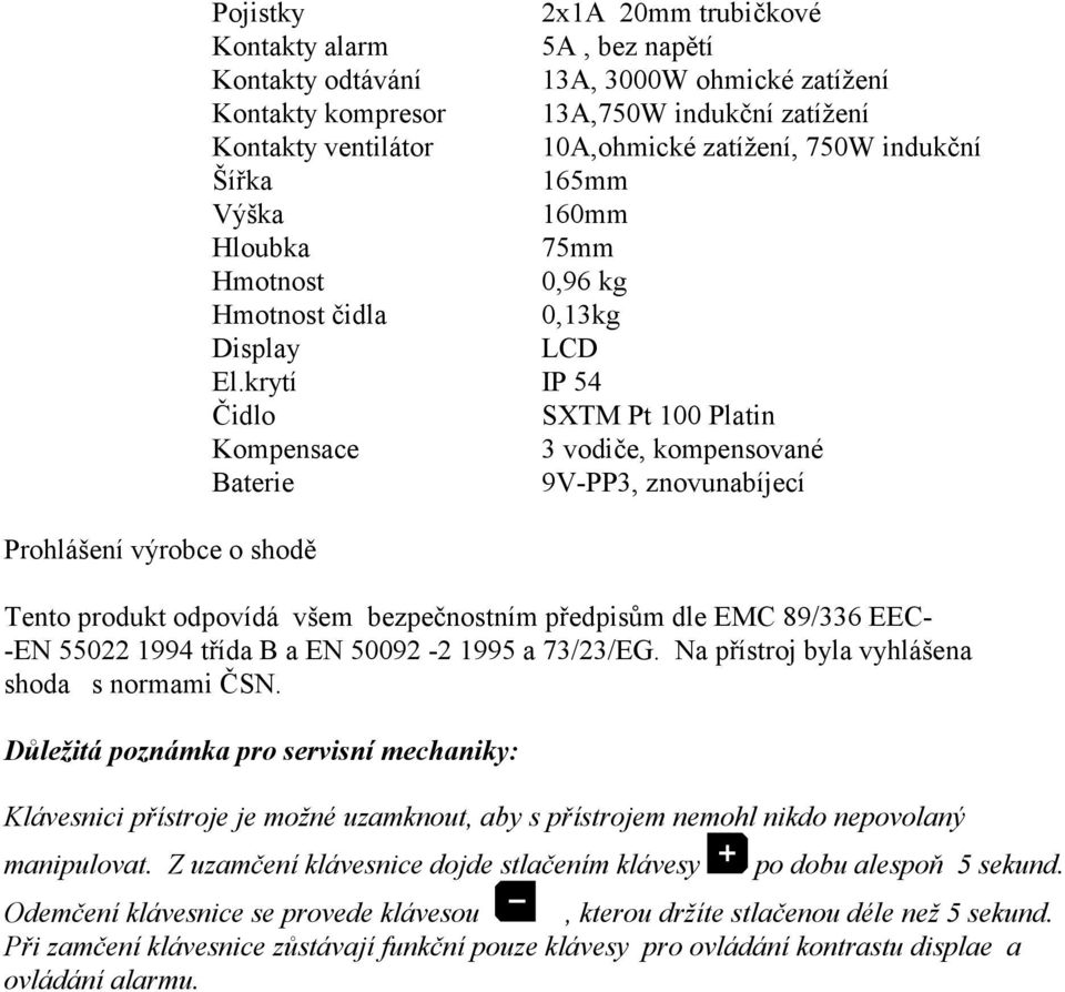 krytí IP 54 Čidlo SXTM Pt 100 Platin Kompensace 3 vodiče, kompensované Baterie 9V-PP3, znovunabíjecí Tento produkt odpovídá všem bezpečnostním předpisům dle EMC 89/336 EEC- -EN 55022 1994 třída B a