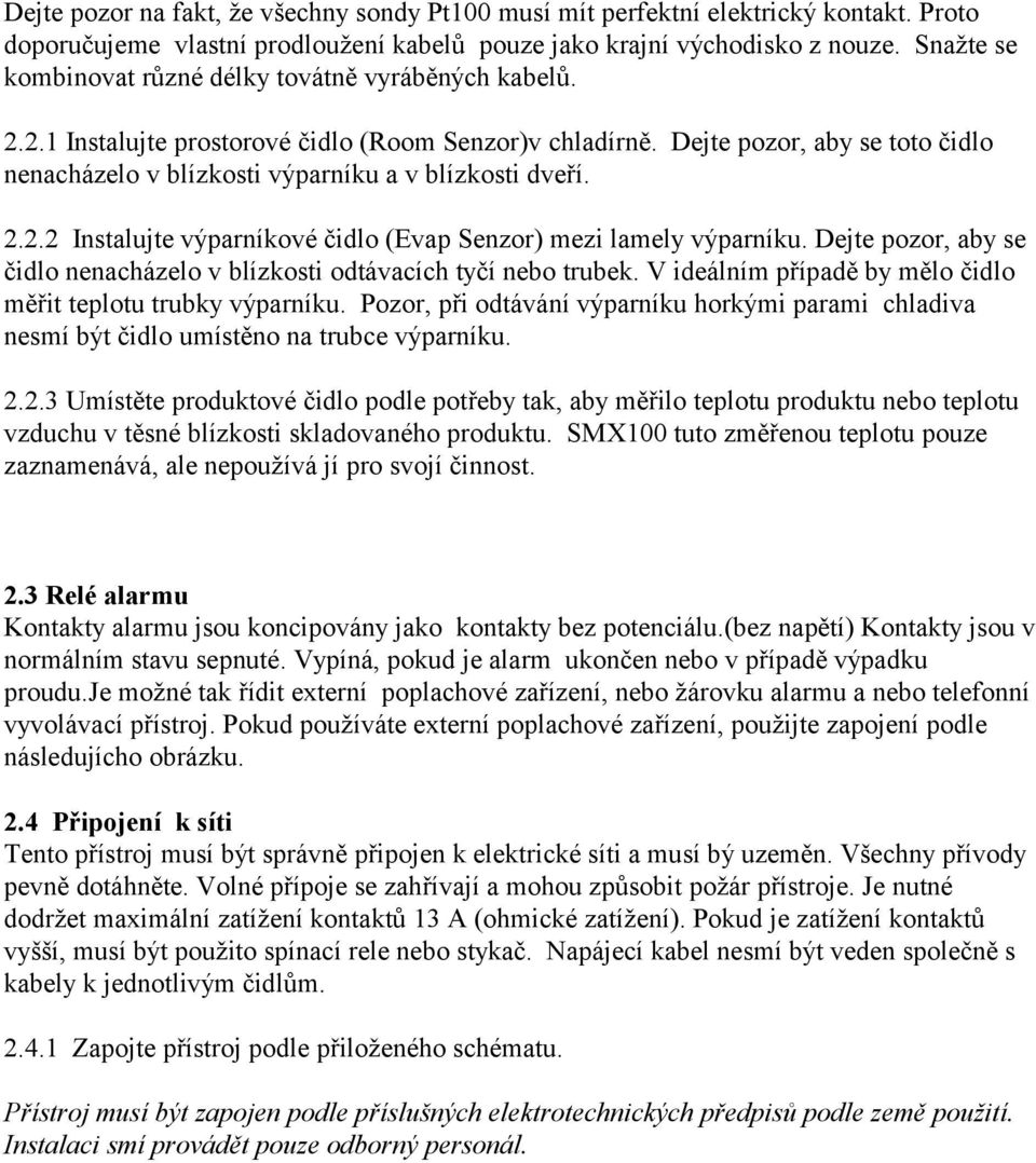 Dejte pozor, aby se toto čidlo nenacházelo v blízkosti výparníku a v blízkosti dveří. 2.2.2 Instalujte výparníkové čidlo (Evap Senzor) mezi lamely výparníku.