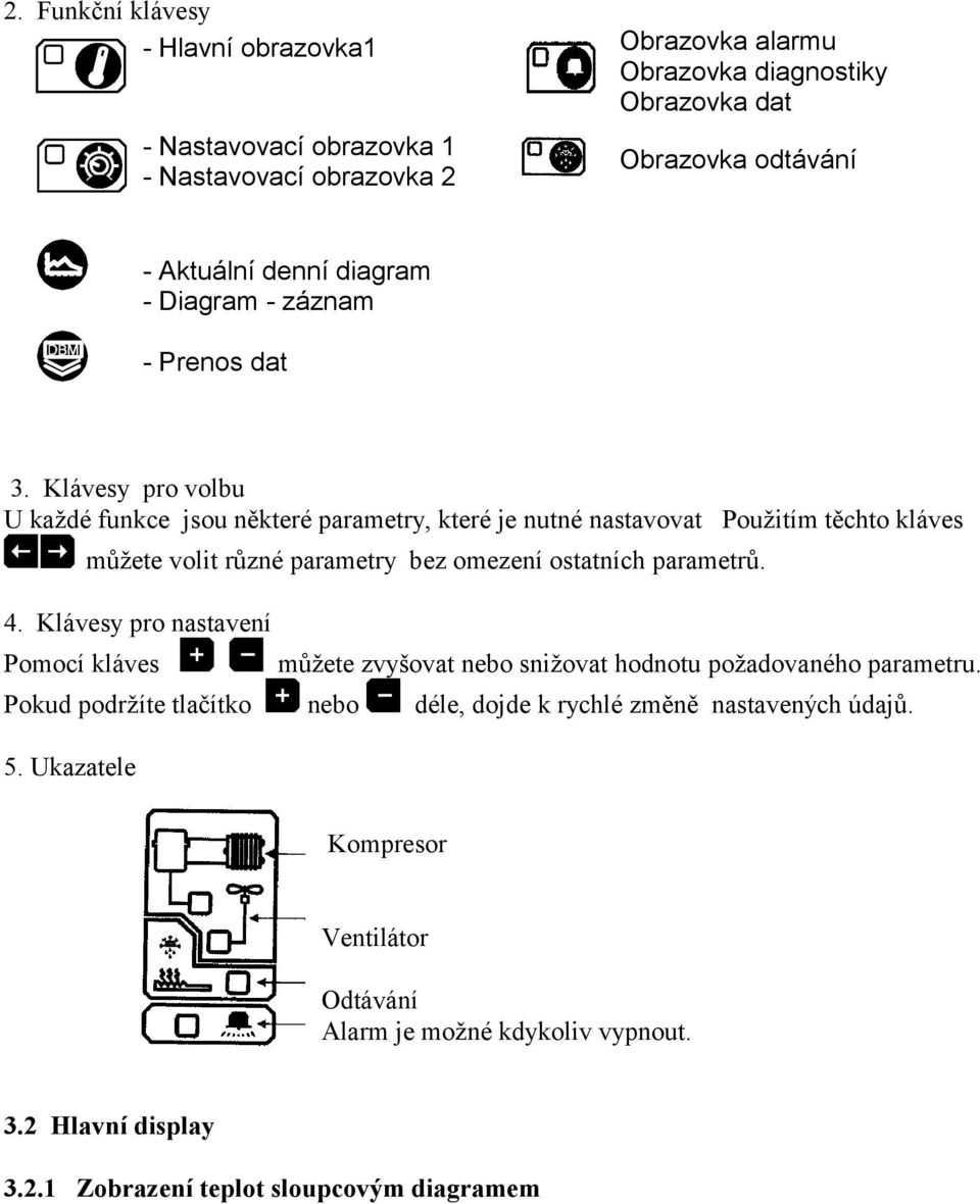 Klávesy pro volbu U každé funkce jsou některé parametry, které je nutné nastavovat Použitím těchto kláves můžete volit různé parametry bez omezení ostatních parametrů. 4.