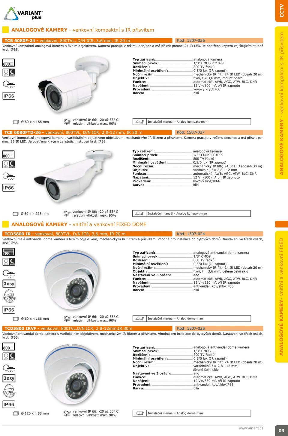 .. analogová kamera Snímací prvek:... 1/3 CMOS PC1099 Rozlišení:... 800 TV řádků Minimální osvětlení:... 0,5/0 lux (IR zapnut) Noční režim:... mechanický IR filtr, 24 IR LED (dosah 20 m) Objektiv:.