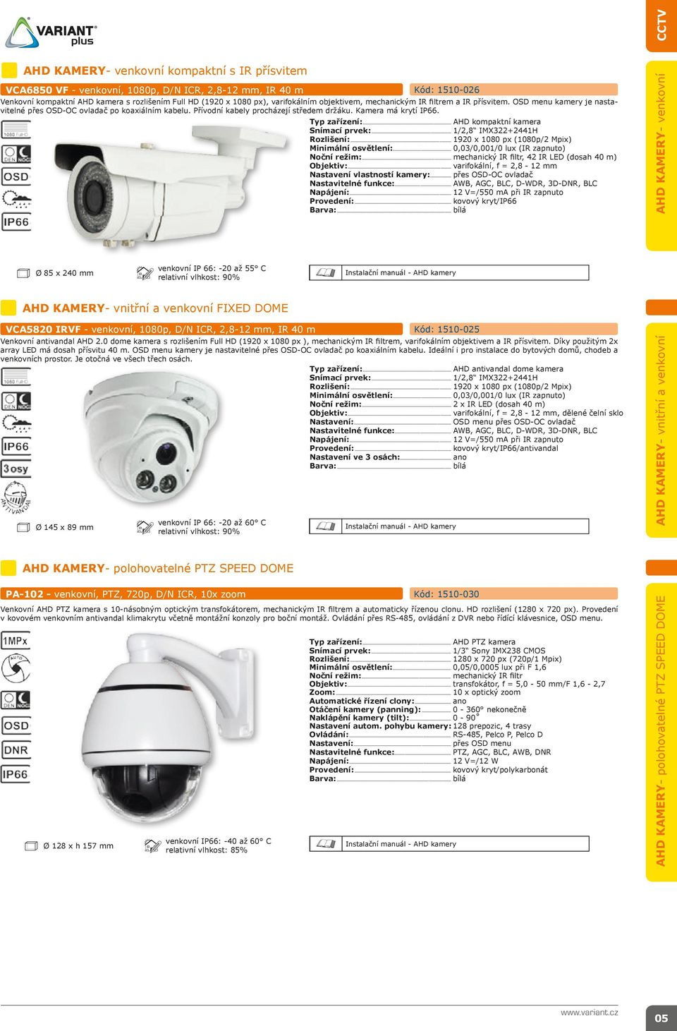 Typ zařízení:... AHD kompaktní kamera Snímací prvek:... 1/2,8 IMX322+2441H Rozlišení:... 1920 x 1080 px (1080p/2 Mpix) Minimální osvětlení:... 0,03/0,001/0 lux (IR zapnuto) Noční režim:.