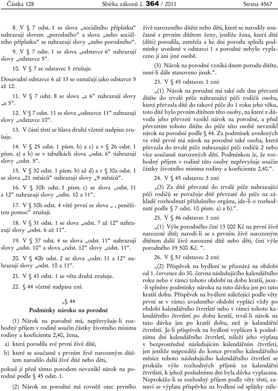 8 se slova a 6 nahrazují slovy a 5. 12. V 7 odst. 11 se slova odstavce 11 nahrazují slovy odstavce 10. 13. V části třetí se hlava druhá včetně nadpisu zrušuje. 14. V 25 odst. 1 písm.