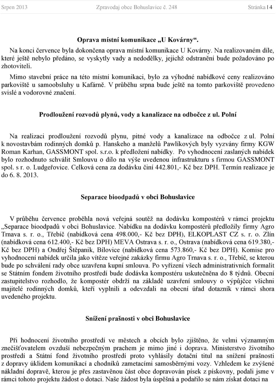 Mimo stavební práce na této místní komunikaci, bylo za výhodné nabídkové ceny realizováno parkoviště u samoobsluhy u Kafárně.