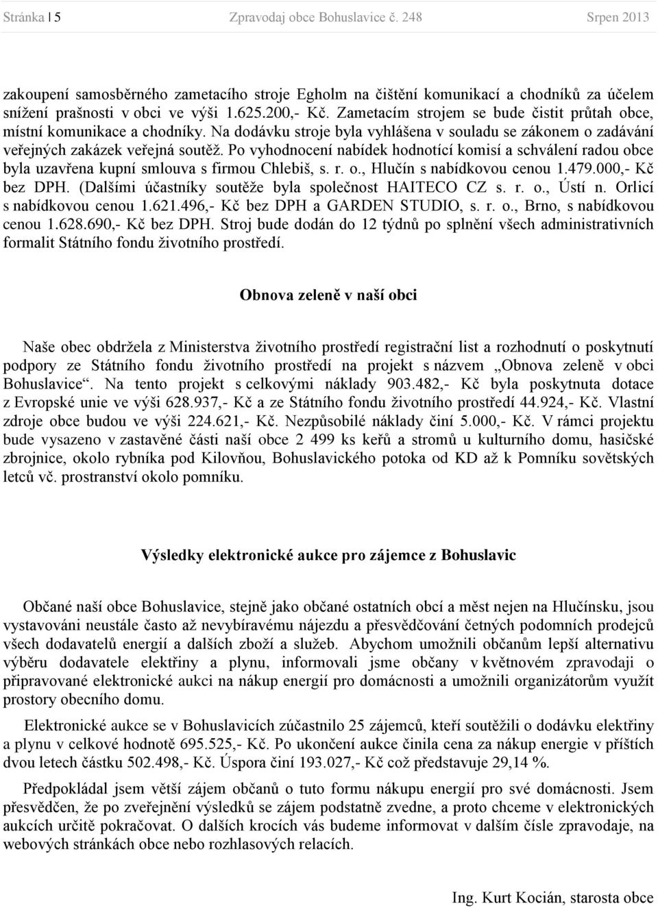 Po vyhodnocení nabídek hodnotící komisí a schválení radou obce byla uzavřena kupní smlouva s firmou Chlebiš, s. r. o., Hlučín s nabídkovou cenou 1.479.000,- Kč bez DPH.