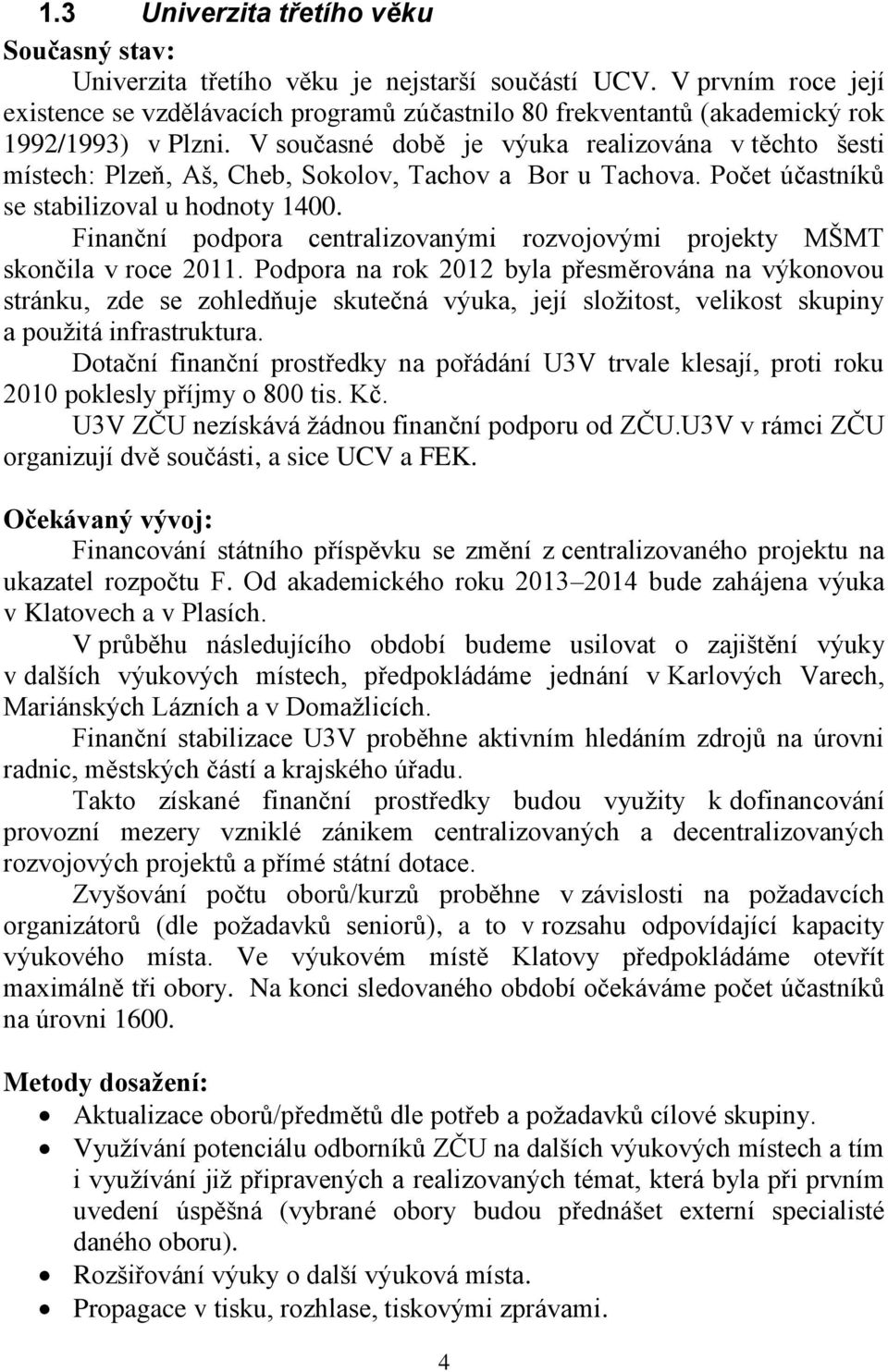 V současné době je výuka realizována v těchto šesti místech: Plzeň, Aš, Cheb, Sokolov, Tachov a Bor u Tachova. Počet účastníků se stabilizoval u hodnoty 1400.