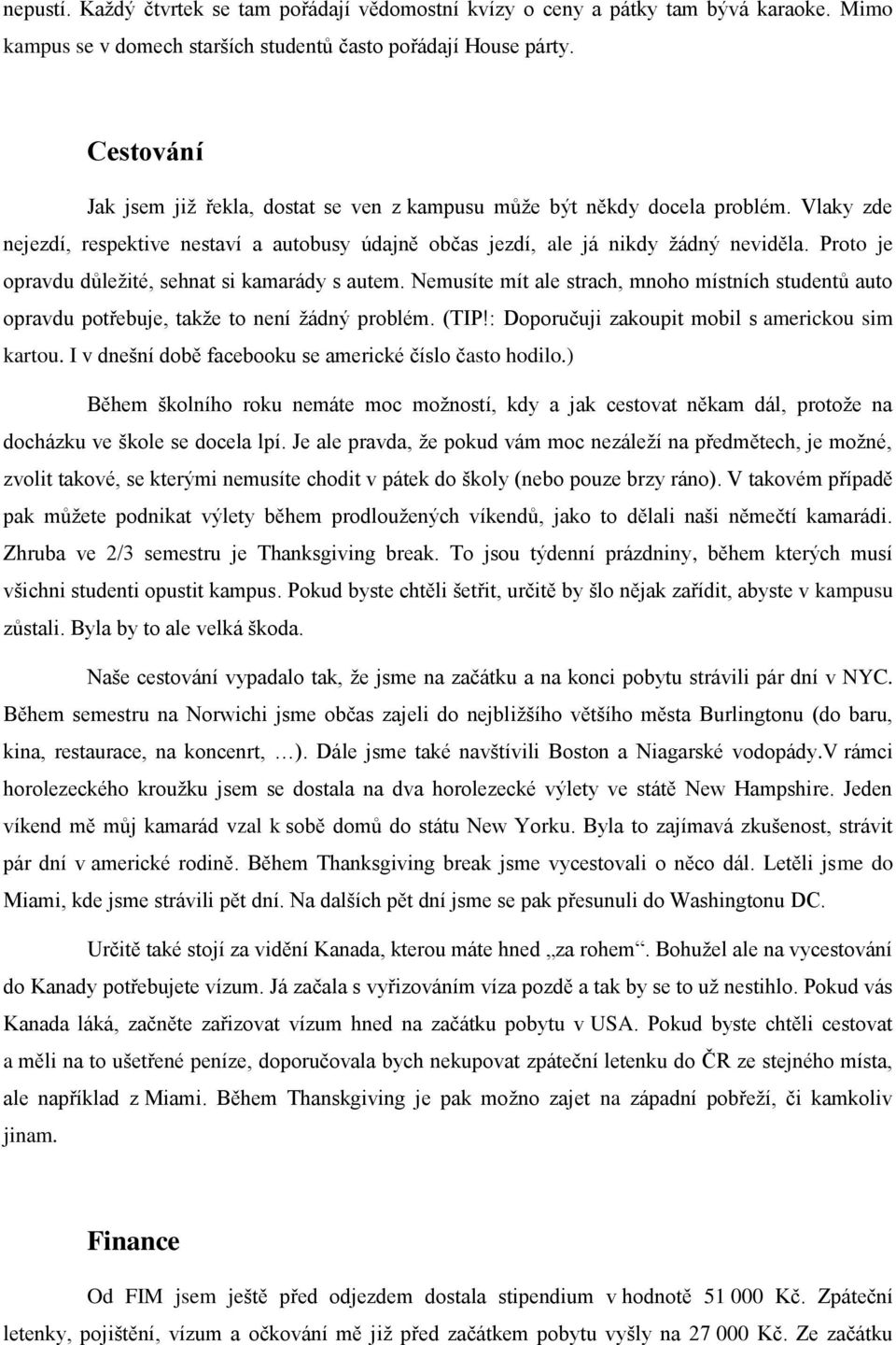 Proto je opravdu důležité, sehnat si kamarády s autem. Nemusíte mít ale strach, mnoho místních studentů auto opravdu potřebuje, takže to není žádný problém. (TIP!