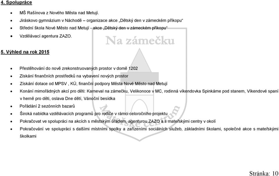 Výhled na rok 2015 Přestěhování do nově zrekonstruovaných prostor v domě 1202 Získání finančních prostředků na vybavení nových prostor Získání dotace od MPSV, KÚ, finanční podpory Města Nové Město