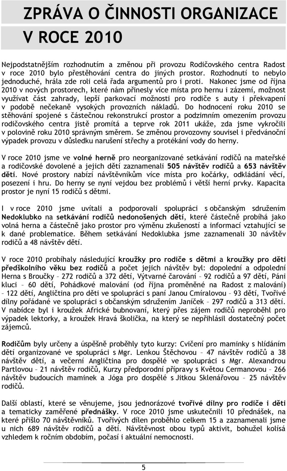 Nakonec jsme od října 2010 v nových prostorech, které nám přinesly více místa pro hernu i zázemí, moţnost vyuţívat část zahrady, lepší parkovací moţnosti pro rodiče s auty i překvapení v podobě