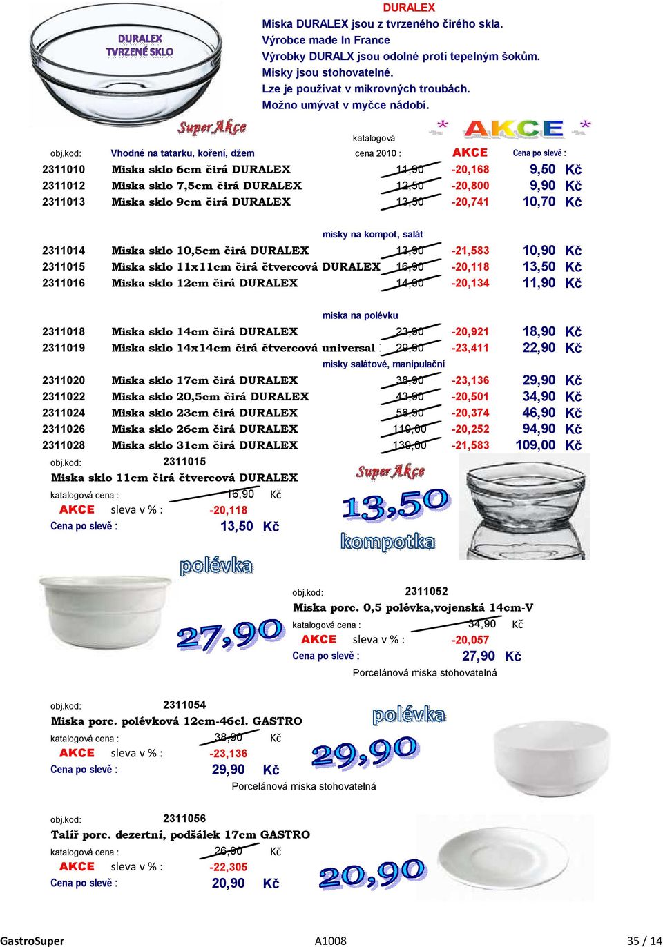 katalogová Vhodné na tatarku, koření, džem cena 2010 : AKCE Cena po slevě : 2311010 Miska sklo 6cm čirá DURALEX 11,90-20,168 9,50 2311012 Miska sklo 7,5cm čirá DURALEX 12,50-20,800 9,90 2311013 Miska