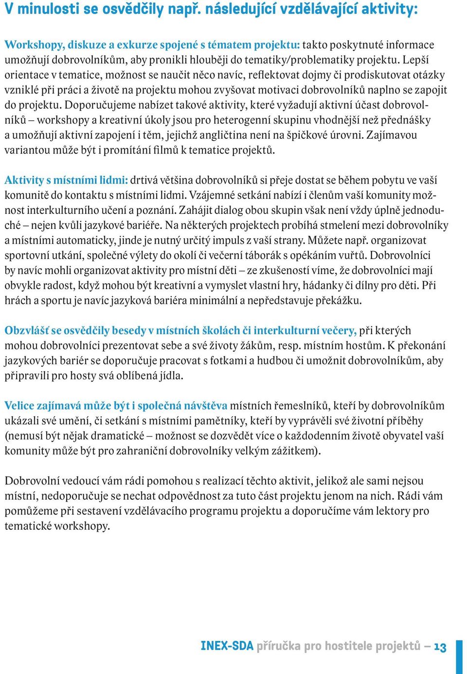 Lepší orientace v tematice, možnost se naučit něco navíc, reflektovat dojmy či prodiskutovat otázky vzniklé při práci a životě na projektu mohou zvyšovat motivaci dobrovolníků naplno se zapojit do