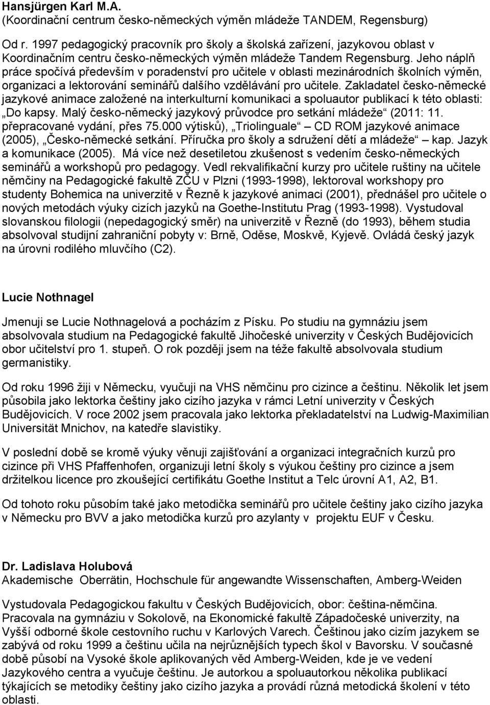 Jeho náplň práce spočívá především v poradenství pro učitele v oblasti mezinárodních školních výměn, organizaci a lektorování seminářů dalšího vzdělávání pro učitele.