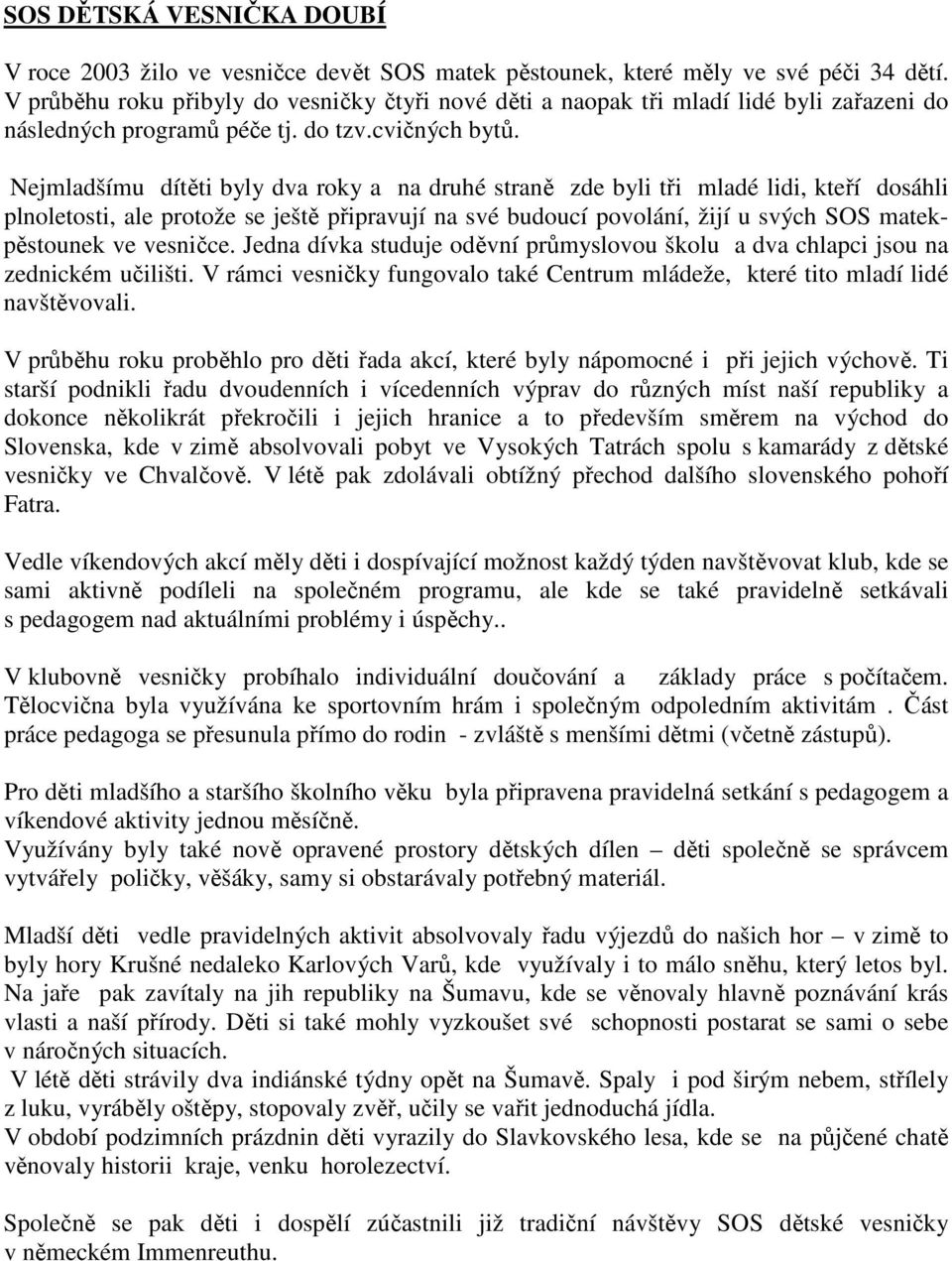 Nejmladšímu dítěti byly dva roky a na druhé straně zde byli tři mladé lidi, kteří dosáhli plnoletosti, ale protože se ještě připravují na své budoucí povolání, žijí u svých SOS matekpěstounek ve