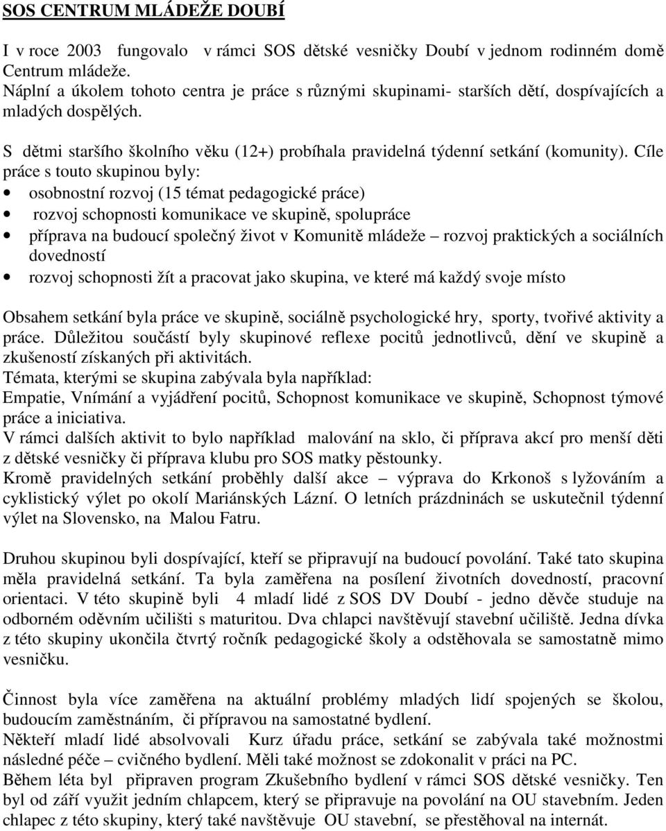 Cíle práce s touto skupinou byly: osobnostní rozvoj (15 témat pedagogické práce) rozvoj schopnosti komunikace ve skupině, spolupráce příprava na budoucí společný život v Komunitě mládeže rozvoj