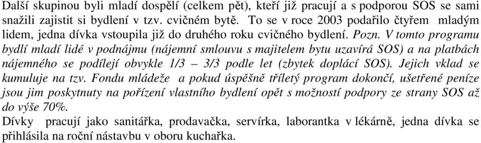 V tomto programu bydlí mladí lidé v podnájmu (nájemní smlouvu s majitelem bytu uzavírá SOS) a na platbách nájemného se podílejí obvykle 1/3 3/3 podle let (zbytek doplácí SOS).