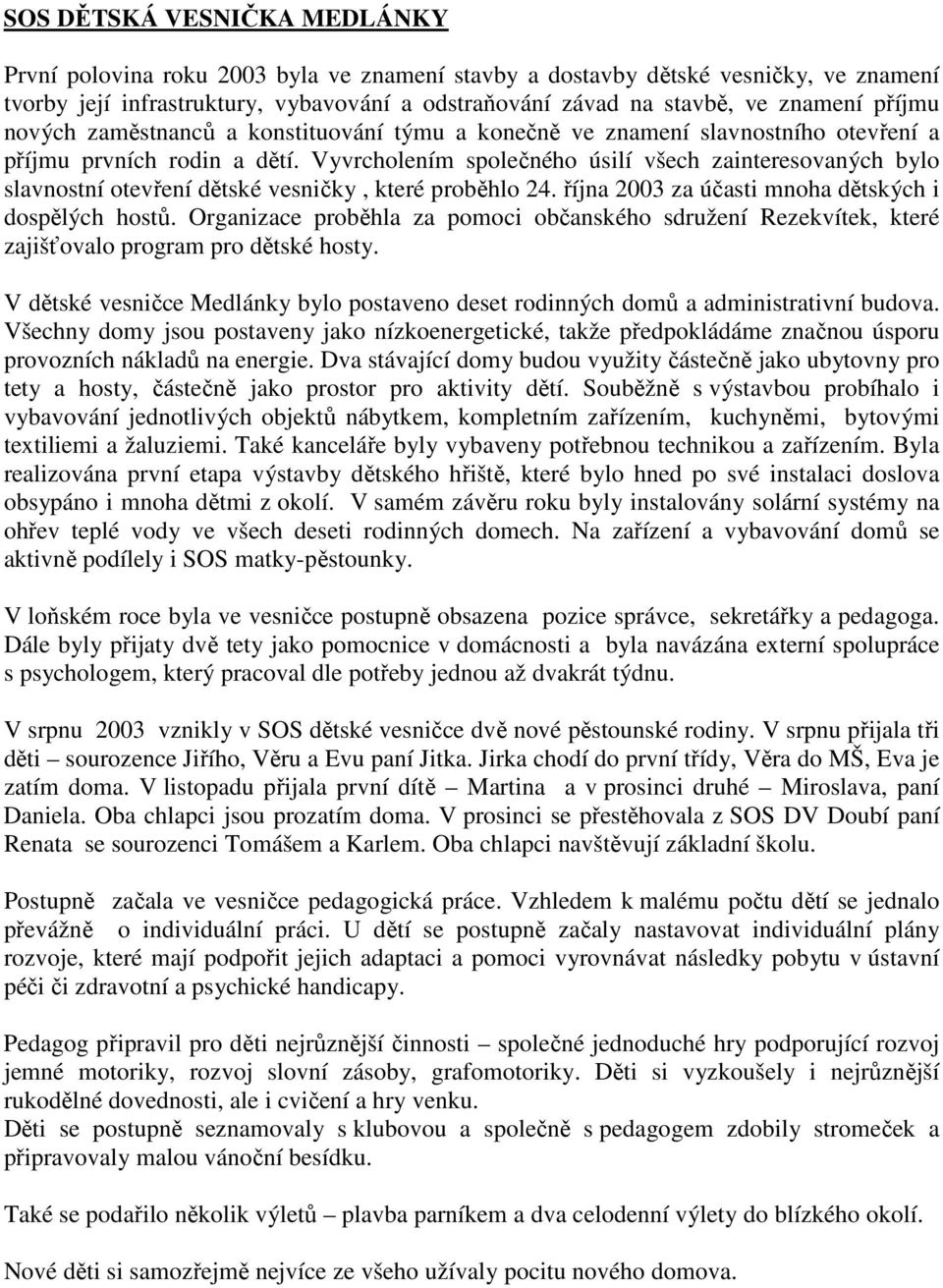 Vyvrcholením společného úsilí všech zainteresovaných bylo slavnostní otevření dětské vesničky, které proběhlo 24. října 2003 za účasti mnoha dětských i dospělých hostů.