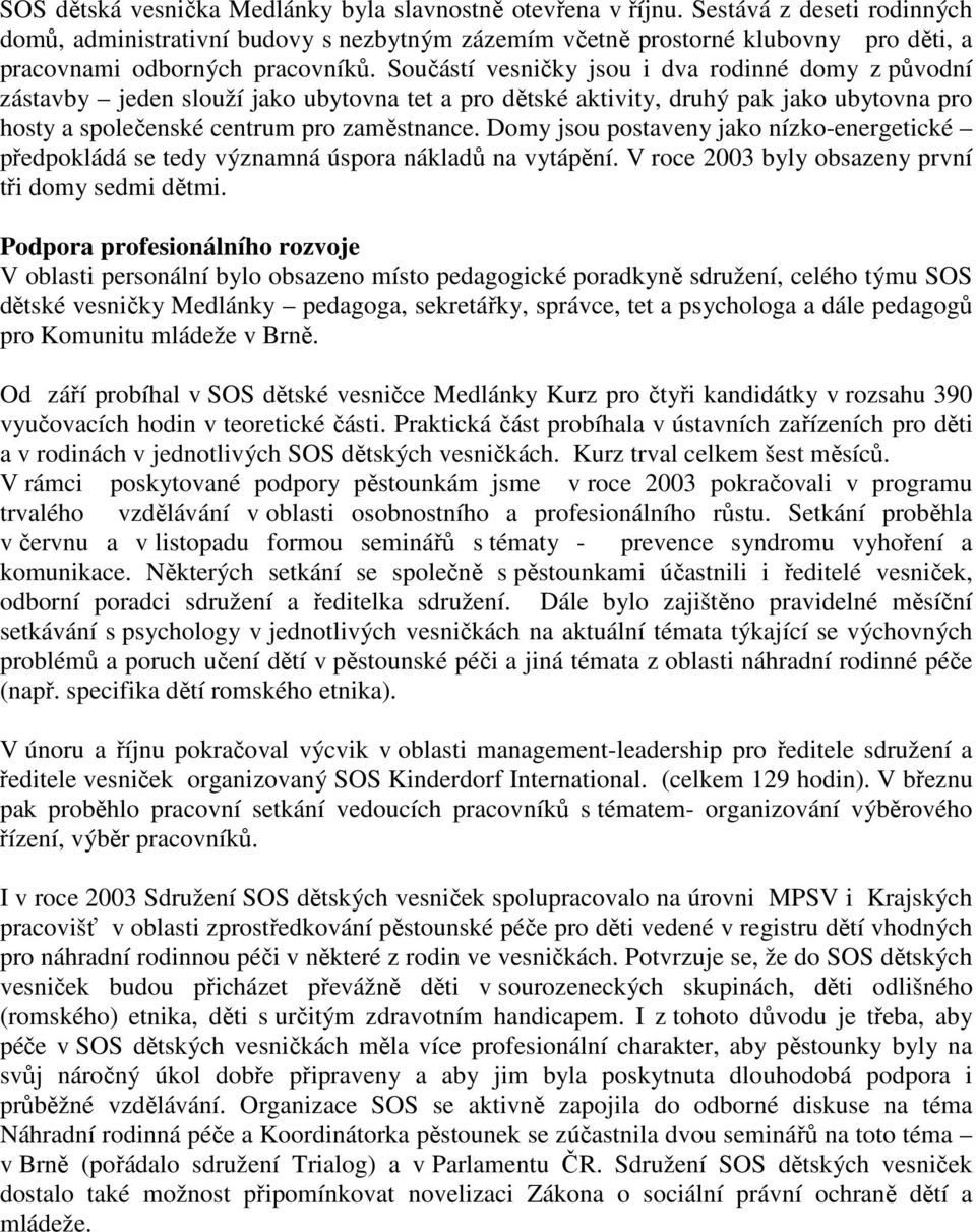 Součástí vesničky jsou i dva rodinné domy z původní zástavby jeden slouží jako ubytovna tet a pro dětské aktivity, druhý pak jako ubytovna pro hosty a společenské centrum pro zaměstnance.