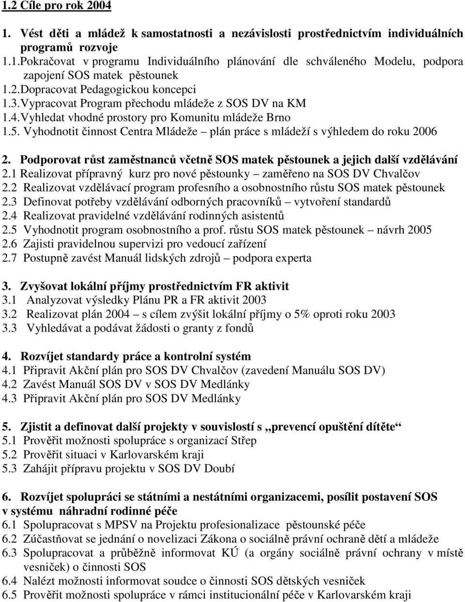 Vyhodnotit činnost Centra Mládeže plán práce s mládeží s výhledem do roku 2006 2. Podporovat růst zaměstnanců včetně SOS matek pěstounek a jejich další vzdělávání 2.