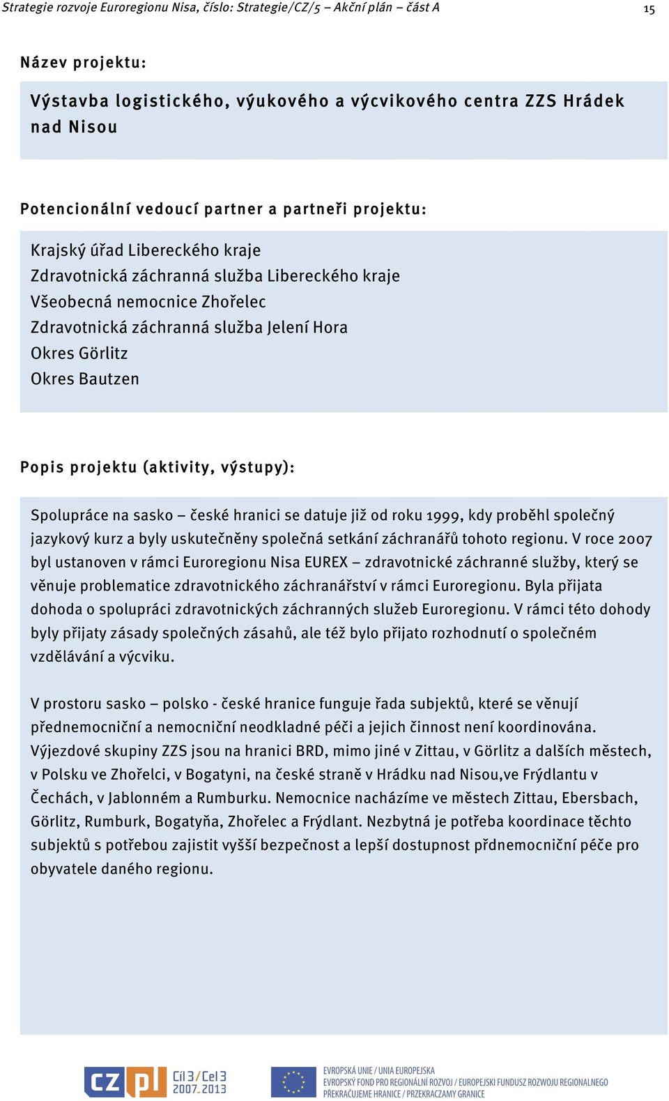 Popis projektu (aktivity, výstupy): Spolupráce na sasko české hranici se datuje již od roku 1999, kdy proběhl společný jazykový kurz a byly uskutečněny společná setkání záchranářů tohoto regionu.