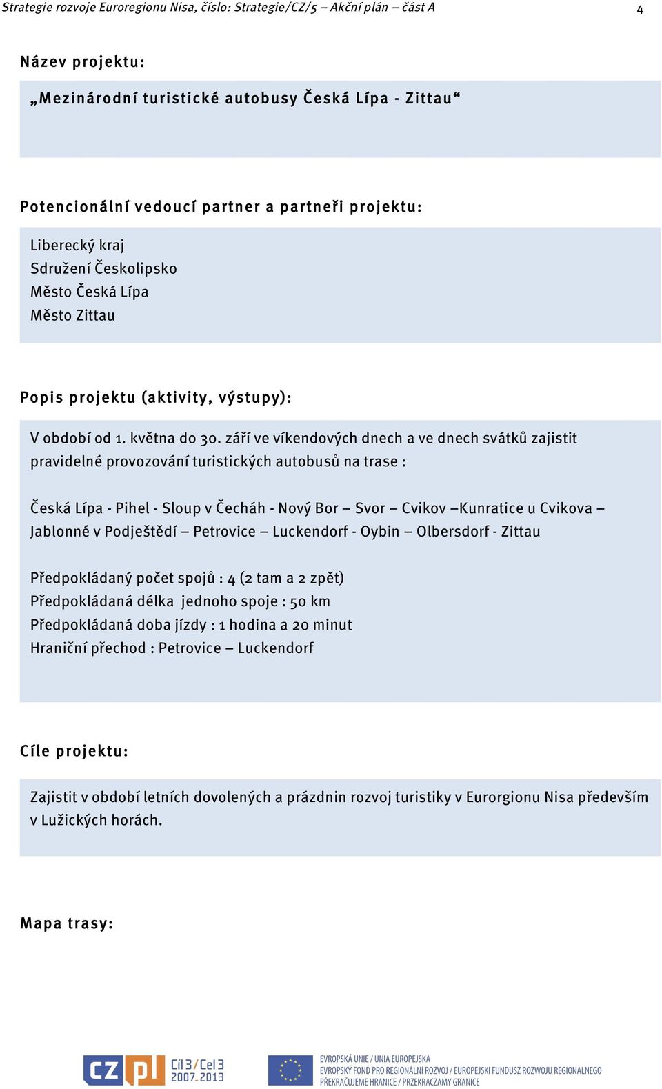 září ve víkendových dnech a ve dnech svátků zajistit pravidelné provozování turistických autobusů na trase : Česká Lípa - Pihel - Sloup v Čecháh - Nový Bor Svor Cvikov Kunratice u Cvikova Jablonné v